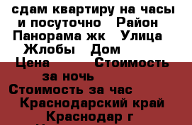 сдам квартиру на часы и посуточно › Район ­ Панорама жк › Улица ­ Жлобы › Дом ­ 139 › Цена ­ 950 › Стоимость за ночь ­ 1 200 › Стоимость за час ­ 1 300 - Краснодарский край, Краснодар г. Недвижимость » Квартиры аренда посуточно   